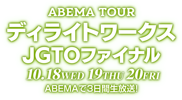 ABEMA TOUR ディライトワークスJGTOファイナル 10.18 WED 19 THU 20 FRI
